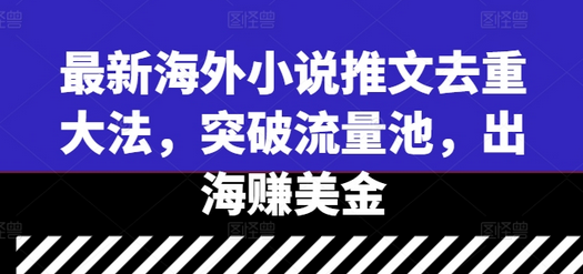 最新海外小说推文去重大法，突破流量池，出海赚美金-菜菜资源汇-优质互联网资源分享