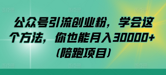 公众号引流创业粉，学会这个方法，你也能月入30000+ (陪跑项目)-菜菜资源汇-优质互联网资源分享