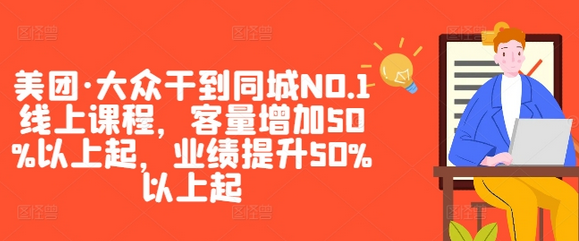 美团·大众干到同城NO.1线上课程，客量增加50%以上起，业绩提升50%以上起-菜菜资源汇-优质互联网资源分享