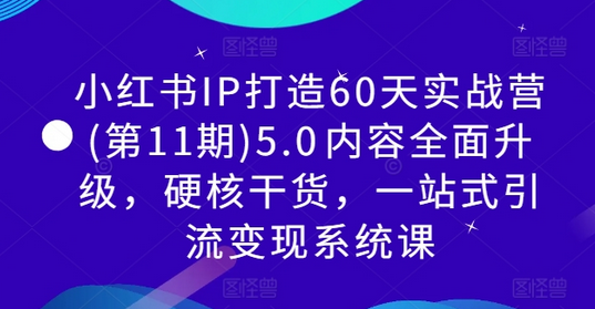 小红书IP打造60天实战营(第11期)5.0​内容全面升级，硬核干货，一站式引流变现系统课-菜菜资源汇-优质互联网资源分享