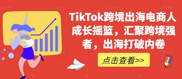 TikTok跨境出海电商人成长摇篮，汇聚跨境强者，出海打破内卷-菜菜资源汇-优质互联网资源分享