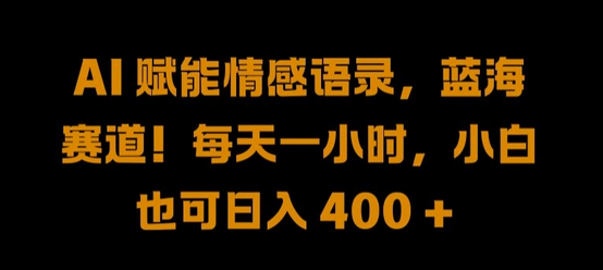 AI 赋能情感语录，蓝海赛道!每天一小时，小白也可日入 400 +-菜菜资源汇-优质互联网资源分享