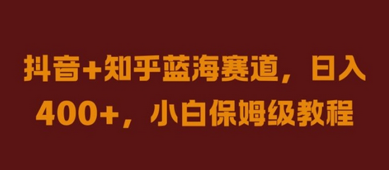 抖音+知乎蓝海赛道，日入几张，小白保姆级教程-菜菜资源汇-优质互联网资源分享