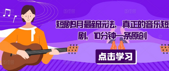 短剧9月最新玩法，真正的音乐短剧，10分钟一条原创-菜菜资源汇-优质互联网资源分享