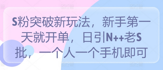 S粉突破新玩法，新手第一天就开单，日引N++老S批，一个人一个手机即可-菜菜资源汇-优质互联网资源分享