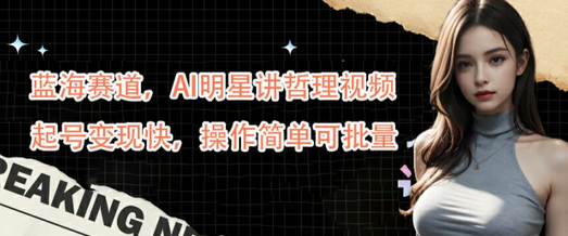 蓝海赛道，AI明星讲哲理视频，起号变现快，操作简单可批量-菜菜资源汇-优质互联网资源分享