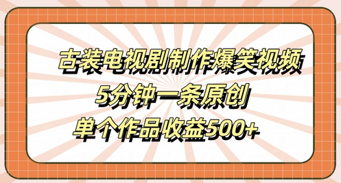 古装电视剧制作爆笑视频，5分钟一条原创，单个作品收益500+-菜菜资源汇-优质互联网资源分享