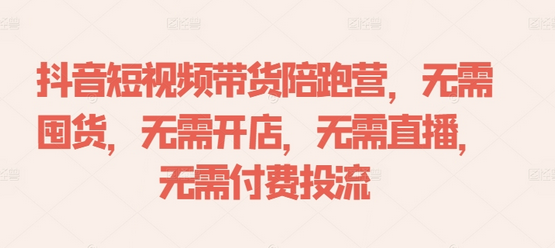 抖音短视频带货陪跑营，无需囤货、无需开店、无需直播,无需付费投流-菜菜资源汇-优质互联网资源分享