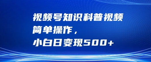 视频号知识科普视频，简单操作，小白日变现500+-菜菜资源汇-优质互联网资源分享