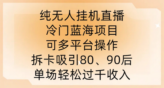 纯无人挂JI直播，冷门蓝海项目，可多平台操作，拆卡吸引80、90后，单场轻松过千收入-菜菜资源汇-优质互联网资源分享