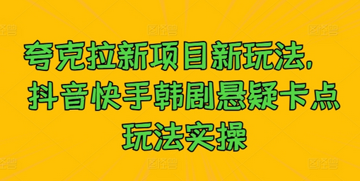 夸克拉新项目新玩法， 抖音快手韩剧悬疑卡点玩法实操-菜菜资源汇-优质互联网资源分享