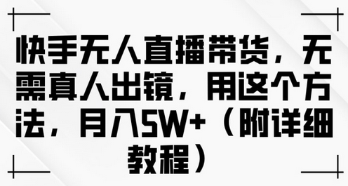 快手无人直播带货，无需真人出镜，用这个方法，月入过万(附详细教程)-菜菜资源汇-优质互联网资源分享