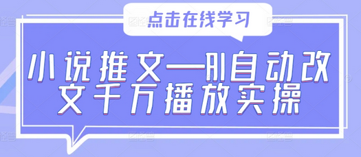 小说推文—AI自动改文千万播放实操-菜菜资源汇-优质互联网资源分享