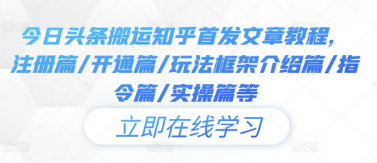 今日头条搬运知乎首发文章教程，注册篇/开通篇/玩法框架介绍篇/指令篇/实操篇等-菜菜资源汇-优质互联网资源分享