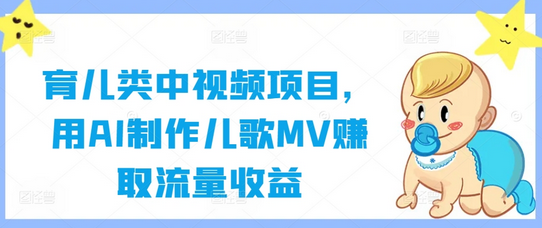 育儿类中视频项目，用AI制作儿歌MV赚取流量收益-菜菜资源汇-优质互联网资源分享