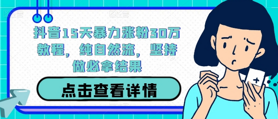 抖音15天暴力涨粉30万教程，纯自然流，坚持做必拿结果-菜菜资源汇-优质互联网资源分享