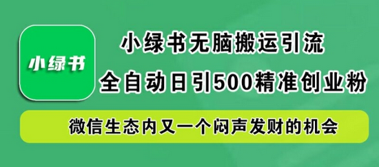 小绿书无脑搬运引流，全自动日引500精准创业粉，微信生态内又一个闷声发财的机会-菜菜资源汇-优质互联网资源分享