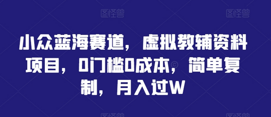小众蓝海赛道，虚拟教辅资料项目，0门槛0成本，简单复制，月入过W-菜菜资源汇-优质互联网资源分享