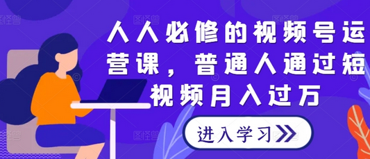 人人必修的视频号运营课，普通人通过短视频月入过万-菜菜资源汇-优质互联网资源分享