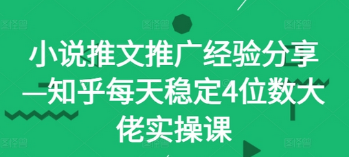 小说推文推广经验分享—知乎每天稳定4位数大佬实操课-菜菜资源汇-优质互联网资源分享