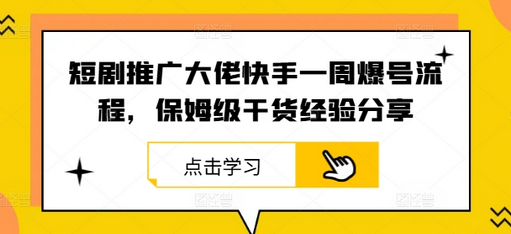 短剧推广大佬快手一周爆号流程，保姆级干货经验分享-菜菜资源汇-优质互联网资源分享