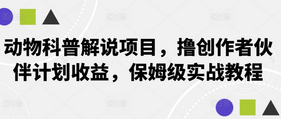 动物科普解说项目，撸创作者伙伴计划收益，保姆级实战教程-菜菜资源汇-优质互联网资源分享