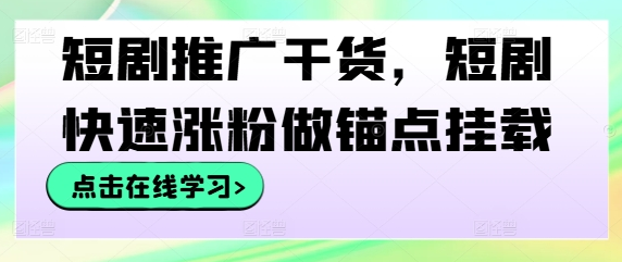 短剧推广干货，短剧快速涨粉做锚点挂载-菜菜资源汇-优质互联网资源分享