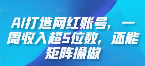 AI打造网红账号，一周收入超5位数，还能矩阵操做-菜菜资源汇-优质互联网资源分享