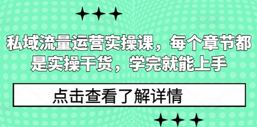 私域流量运营实操课，每个章节都是实操干货，学完就能上手-菜菜资源汇-优质互联网资源分享