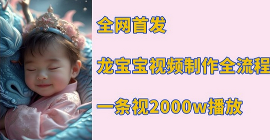 全网首发，龙宝宝视频制作教程，一条视频2000w播放-菜菜资源汇-优质互联网资源分享