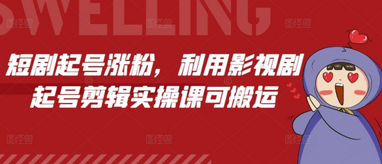 短剧起号涨粉，利用影视剧起号剪辑实操课可搬运-菜菜资源汇-优质互联网资源分享