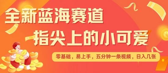 最新蓝海赛道，指尖上的小可爱，几分钟一条治愈系视频，日入几张，矩阵操作收益翻倍-菜菜资源汇-优质互联网资源分享