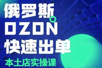 俄罗斯OZON本土店实操课，​OZON本土店运营选品变现-菜菜资源汇-优质互联网资源分享