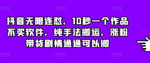 抖音无限连怼，10秒一个作品不买软件，纯手法搬运，涨粉带货剧情通通可以搬-菜菜资源汇-优质互联网资源分享