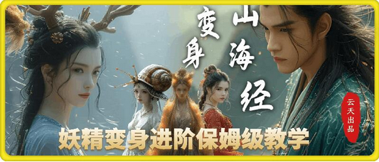 云天AI山海经变身视频教程，妖精变身进阶保姆级教学-菜菜资源汇-优质互联网资源分享