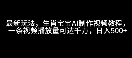 最新玩法，生肖宝宝AI制作视频教程，一条视频播放量可达千万，日入5张-菜菜资源汇-优质互联网资源分享