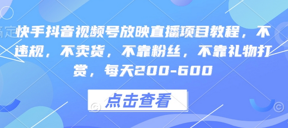 快手抖音视频号放映直播项目教程，不违规，不卖货，不靠粉丝，不靠礼物打赏，每天200-600-菜菜资源汇-优质互联网资源分享