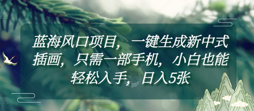 蓝海风口项目，一键生成新中式插画，只需一部手机，小白也能轻松入手，日入5张附详细教程-菜菜资源汇-优质互联网资源分享