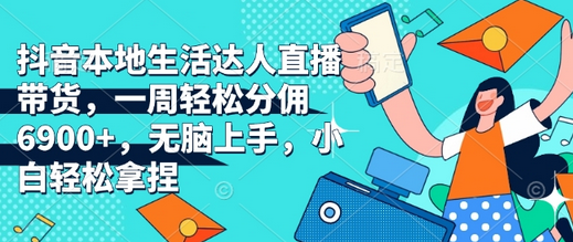 抖音本地生活达人直播带货，一周轻松分佣6900+，无脑上手，小白轻松拿捏-菜菜资源汇-优质互联网资源分享