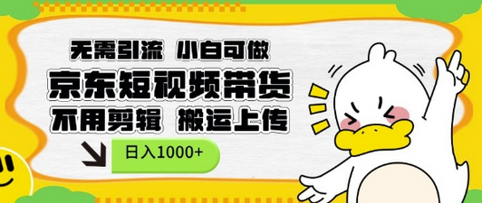无需引流，小白可做，京东短现频带货，不用剪辑，搬运上传，日入1k-菜菜资源汇-优质互联网资源分享