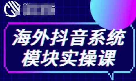 海外抖音Tiktok系统模块实操课，TK短视频带货，TK直播带货，TK小店端实操等-菜菜资源汇-优质互联网资源分享