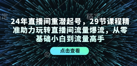 24年直播间重潜起号，29节课程精准助力玩转直播间流量爆流，从零基础小白到流量高手-菜菜资源汇-优质互联网资源分享