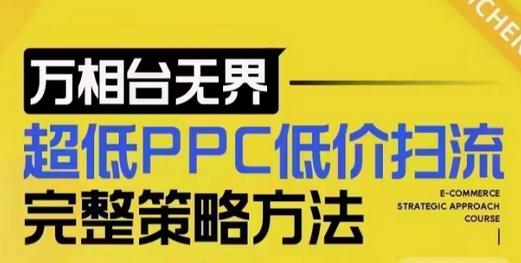 超低PPC低价扫流完整策略方法，最新低价扫流底层逻辑，万相台无界低价扫流实战流程方法-菜菜资源汇-优质互联网资源分享