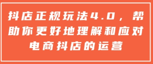 抖店正规玩法4.0，帮助你更好地理解和应对电商抖店的运营-菜菜资源汇-优质互联网资源分享