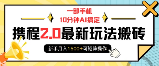 一部手机10分钟AI搞定，携程2.0最新玩法搬砖，新手月入1500+可矩阵操作-菜菜资源汇-优质互联网资源分享