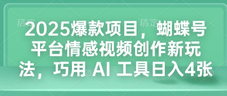 2025爆款项目，蝴蝶号平台情感视频创作新玩法，巧用 AI 工具日入4张-菜菜资源汇-优质互联网资源分享