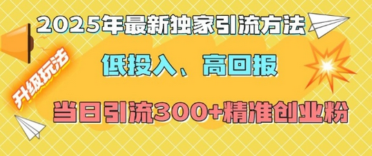 2025年最新独家引流方法，低投入高回报？当日引流300+精准创业粉-菜菜资源汇-优质互联网资源分享