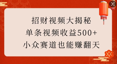 招财视频大揭秘：单条视频收益500+，小众赛道也能挣翻天!-菜菜资源汇-优质互联网资源分享