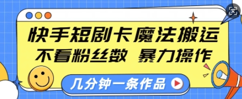 快手短剧卡魔法搬运，不看粉丝数，暴力操作，几分钟一条作品，小白也能快速上手-菜菜资源汇-优质互联网资源分享