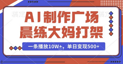 AI制作广场晨练大妈打架，一条播放10W+，单日变现多张-菜菜资源汇-优质互联网资源分享